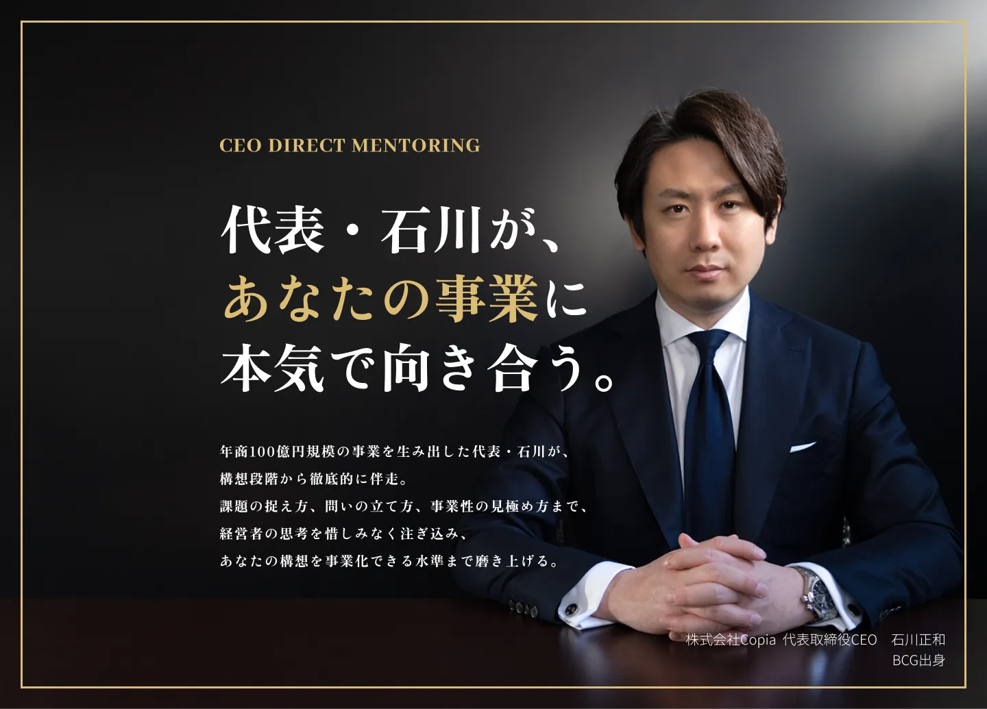 CEO DIRECT MENTORING。代表・石川が、あなたの事業に本気で向き合う。